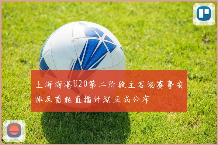 上海海港U20第二阶段主客场赛事安排及首轮直播计划正式公布