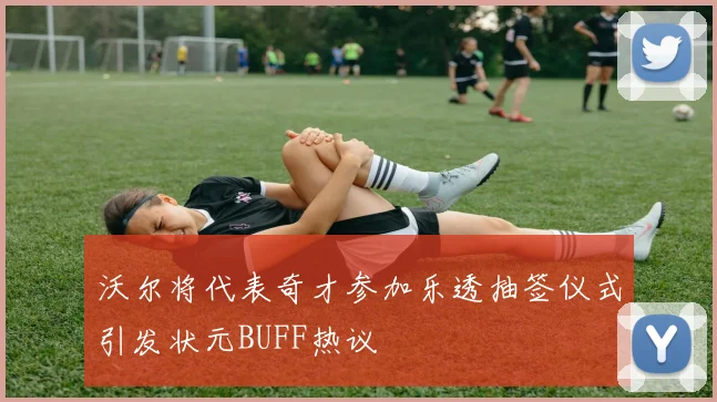 沃尔将代表奇才参加乐透抽签仪式引发状元BUFF热议