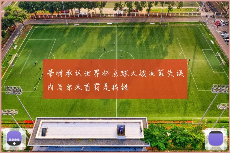 蒂特承认世界杯点球大战决策失误内马尔未首罚是我错