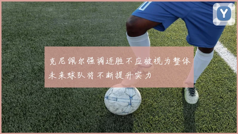 克尼佩尔强调连胜不应被视为整体未来球队将不断提升实力