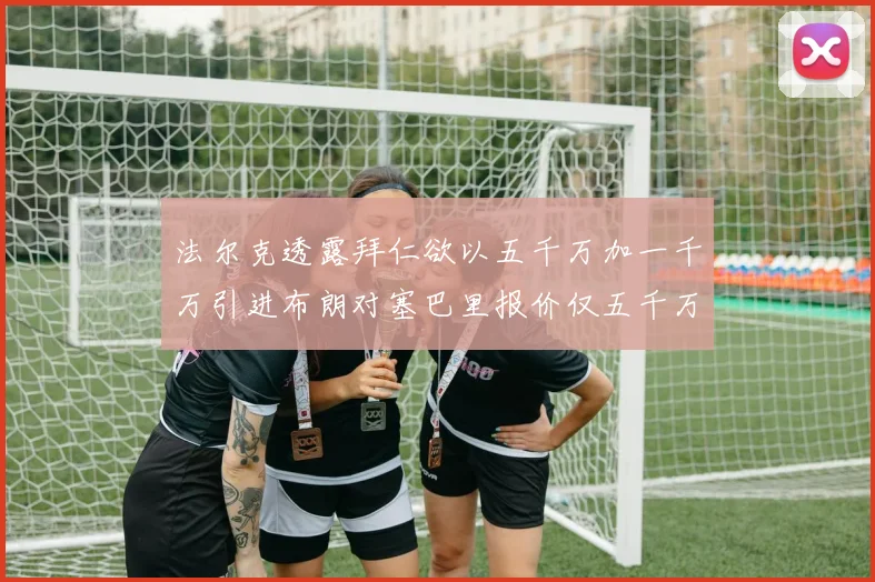 法尔克透露拜仁欲以五千万加一千万引进布朗对塞巴里报价仅五千万