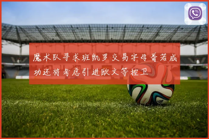 魔术队寻求班凯罗交易字母哥若成功还将考虑引进欧文等控卫
