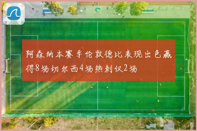 阿森纳本赛季伦敦德比表现出色赢得8场切尔西4场热刺仅2场