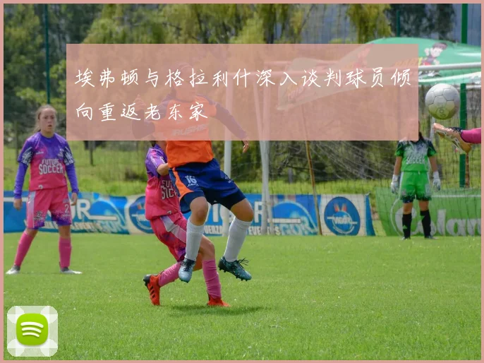 埃弗顿与格拉利什深入谈判球员倾向重返老东家